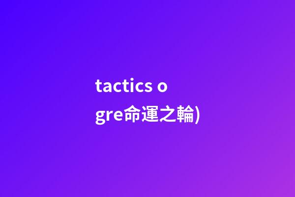 tactics ogre命運之輪(史上最佳的RPG游戲TOP100(五))-第1張-觀點-玄機派